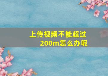 上传视频不能超过200m怎么办呢