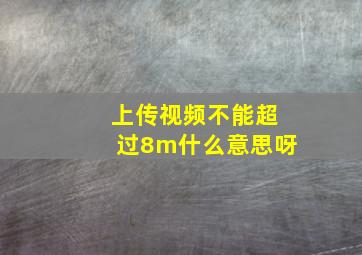 上传视频不能超过8m什么意思呀