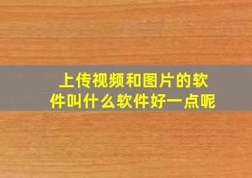 上传视频和图片的软件叫什么软件好一点呢