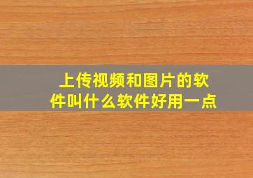 上传视频和图片的软件叫什么软件好用一点