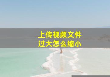 上传视频文件过大怎么缩小