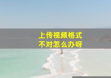 上传视频格式不对怎么办呀