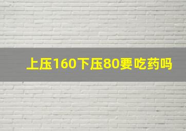 上压160下压80要吃药吗