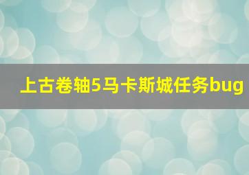 上古卷轴5马卡斯城任务bug