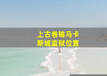 上古卷轴马卡斯城监狱位置