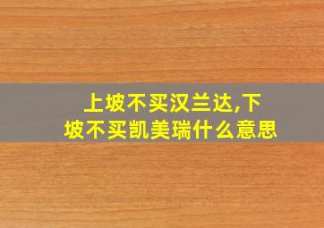 上坡不买汉兰达,下坡不买凯美瑞什么意思