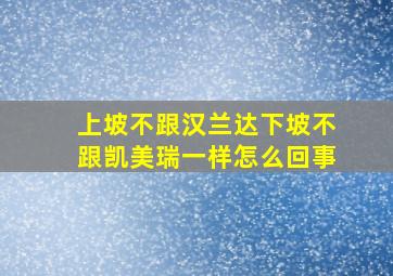 上坡不跟汉兰达下坡不跟凯美瑞一样怎么回事