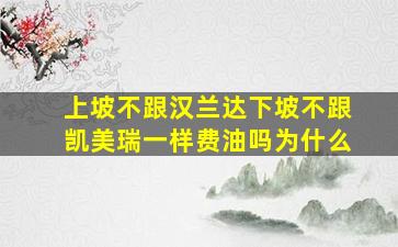 上坡不跟汉兰达下坡不跟凯美瑞一样费油吗为什么