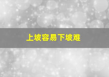 上坡容易下坡难