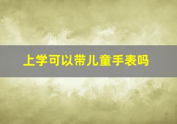 上学可以带儿童手表吗