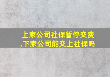 上家公司社保暂停交费,下家公司能交上社保吗