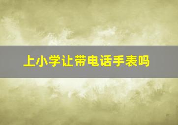 上小学让带电话手表吗