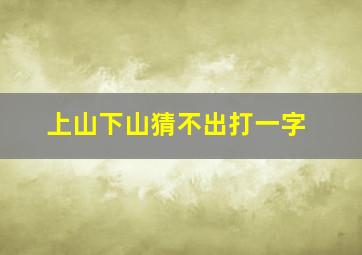 上山下山猜不出打一字