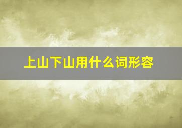 上山下山用什么词形容