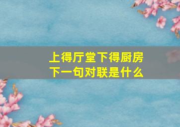 上得厅堂下得厨房下一句对联是什么