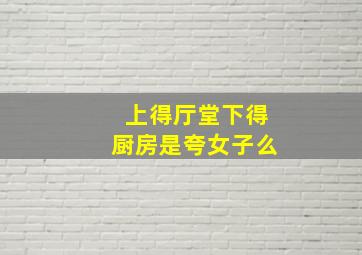 上得厅堂下得厨房是夸女子么