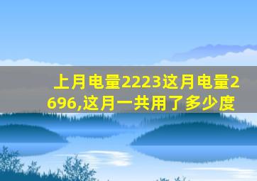 上月电量2223这月电量2696,这月一共用了多少度