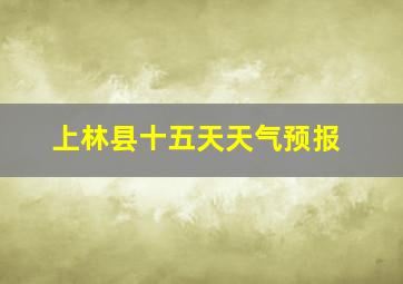 上林县十五天天气预报