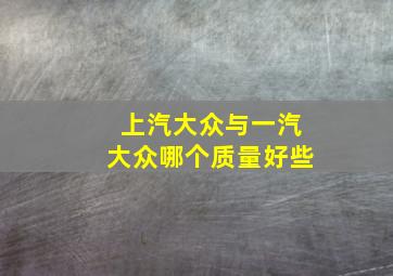 上汽大众与一汽大众哪个质量好些