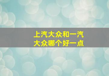 上汽大众和一汽大众哪个好一点