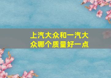 上汽大众和一汽大众哪个质量好一点