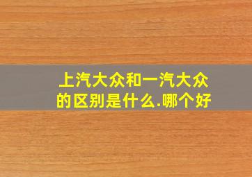 上汽大众和一汽大众的区别是什么.哪个好