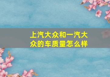 上汽大众和一汽大众的车质量怎么样