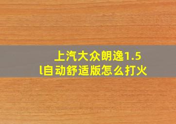 上汽大众朗逸1.5l自动舒适版怎么打火