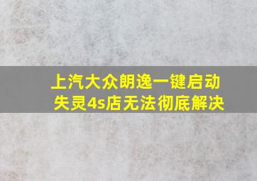 上汽大众朗逸一键启动失灵4s店无法彻底解决