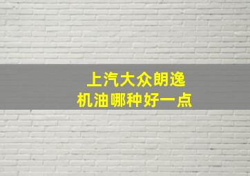 上汽大众朗逸机油哪种好一点