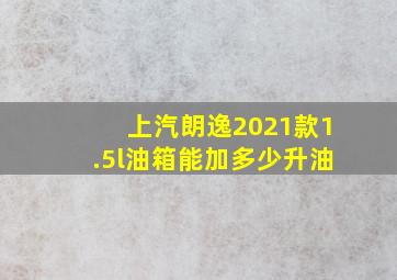 上汽朗逸2021款1.5l油箱能加多少升油