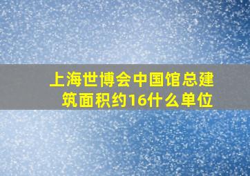 上海世博会中国馆总建筑面积约16什么单位