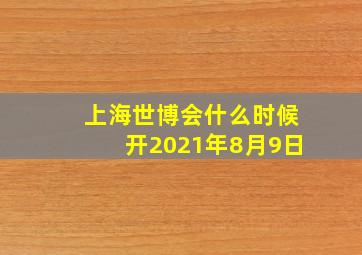 上海世博会什么时候开2021年8月9日