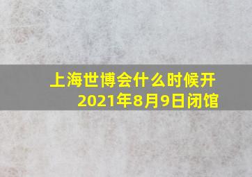 上海世博会什么时候开2021年8月9日闭馆