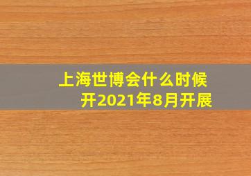 上海世博会什么时候开2021年8月开展