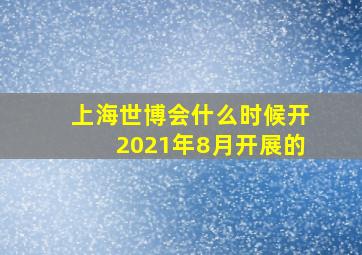 上海世博会什么时候开2021年8月开展的