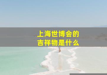 上海世博会的吉祥物是什么