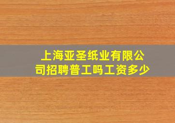 上海亚圣纸业有限公司招聘普工吗工资多少