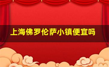 上海佛罗伦萨小镇便宜吗