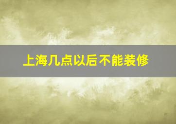 上海几点以后不能装修