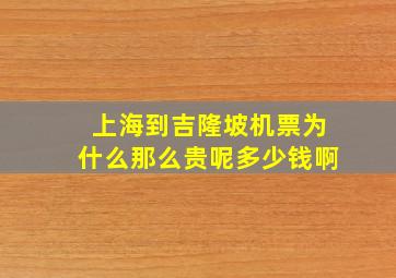 上海到吉隆坡机票为什么那么贵呢多少钱啊