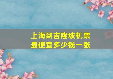 上海到吉隆坡机票最便宜多少钱一张