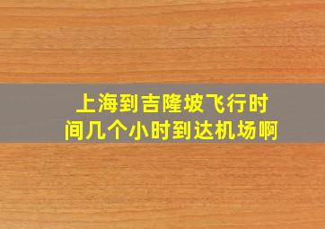 上海到吉隆坡飞行时间几个小时到达机场啊