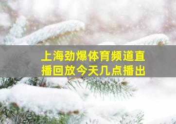 上海劲爆体育频道直播回放今天几点播出