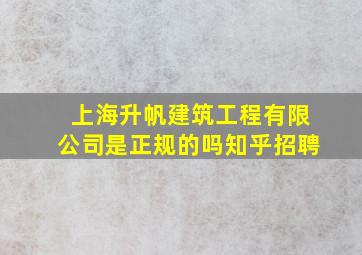 上海升帆建筑工程有限公司是正规的吗知乎招聘