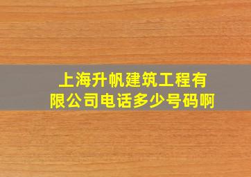 上海升帆建筑工程有限公司电话多少号码啊