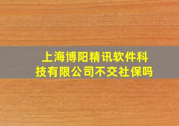 上海博阳精讯软件科技有限公司不交社保吗