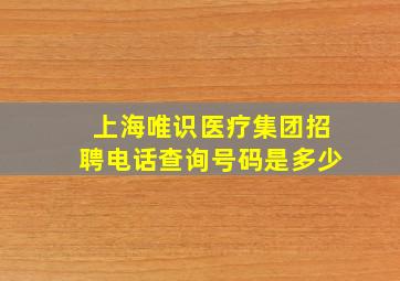 上海唯识医疗集团招聘电话查询号码是多少