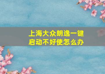 上海大众朗逸一键启动不好使怎么办