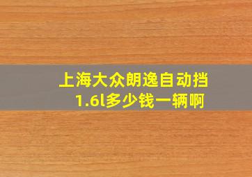 上海大众朗逸自动挡1.6l多少钱一辆啊